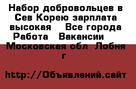 Набор добровольцев в Сев.Корею.зарплата высокая. - Все города Работа » Вакансии   . Московская обл.,Лобня г.